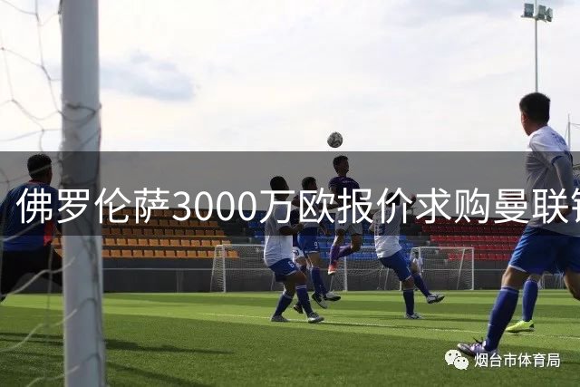 佛罗伦萨3000万欧报价求购曼联锋线新星