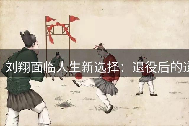 刘翔面临人生新选择：退役后的道路如何抉择