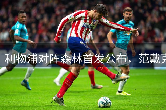利物浦对阵森林首发公布，范戴克索博领衔出战