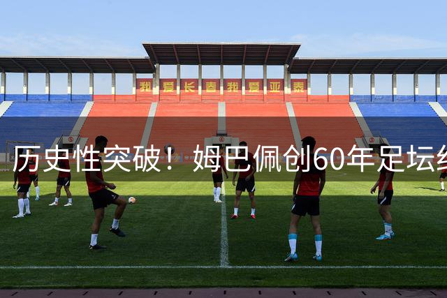 历史性突破！姆巴佩创60年足坛纪录 单年度横扫三大顶级金靴
