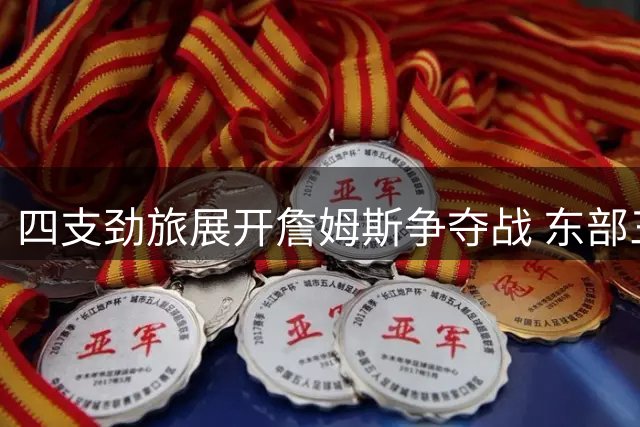 四支劲旅展开詹姆斯争夺战 东部三队领跑转会市场