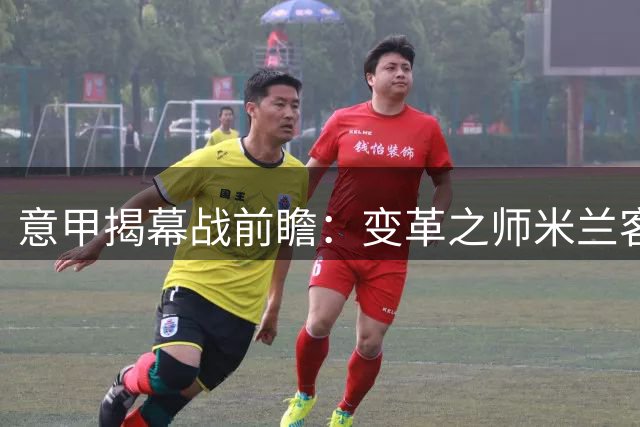 意甲揭幕战前瞻：变革之师米兰客战重组之师都灵