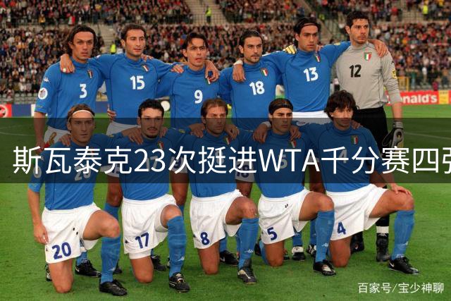斯瓦泰克23次挺进WTA千分赛四强 现役选手中仅次于三位传奇