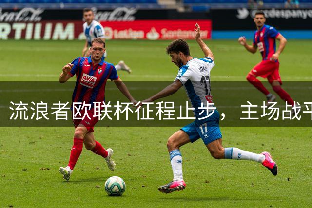 流浪者欧联杯征程止步，主场战平仍遭淘汰