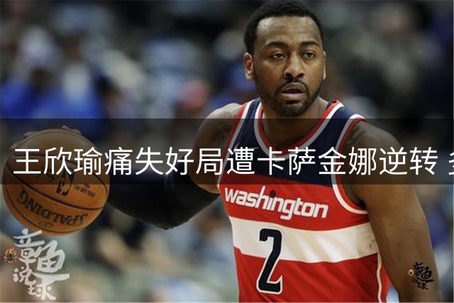 王欣瑜痛失好局遭卡萨金娜逆转 多伦多站首轮遗憾出局