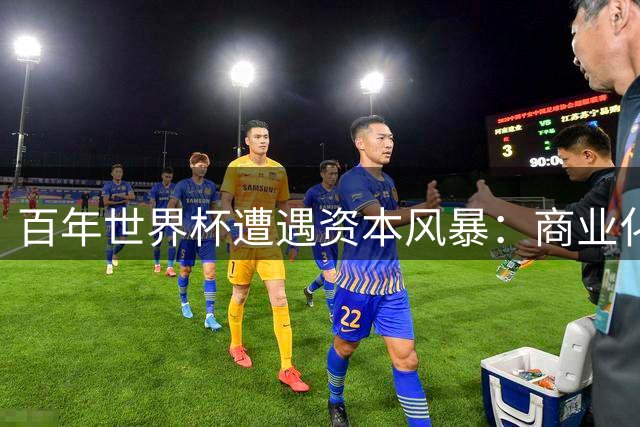 百年世界杯遭遇资本风暴：商业化改革触动足坛根基