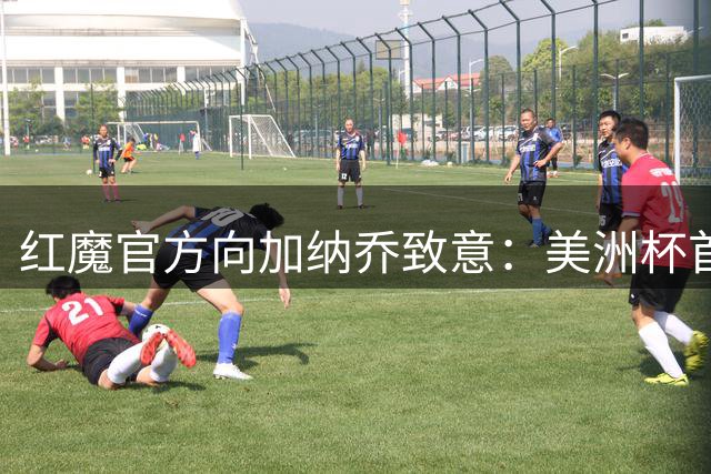 红魔官方向加纳乔致意：美洲杯首秀蓄势待发
