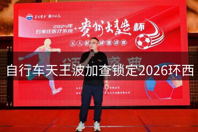 自行车天王波加查锁定2026环西 时隔7年再战西班牙