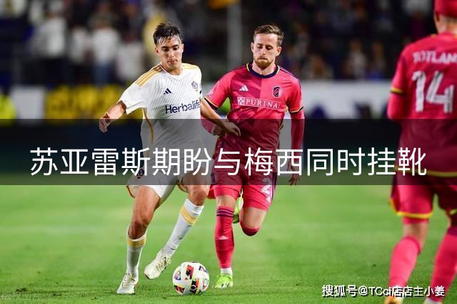 苏亚雷斯期盼与梅西同时挂靴
