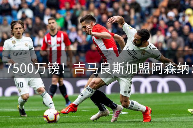 7500万镑！吉马良斯加盟阿森纳：我已到需要新挑战的人生节点
