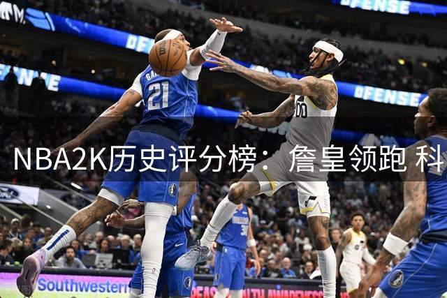 NBA2K历史评分榜：詹皇领跑 科比邓肯紧随其后