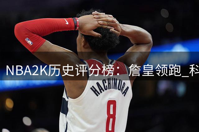 NBA2K历史评分榜：詹皇领跑 科比邓肯紧随其后